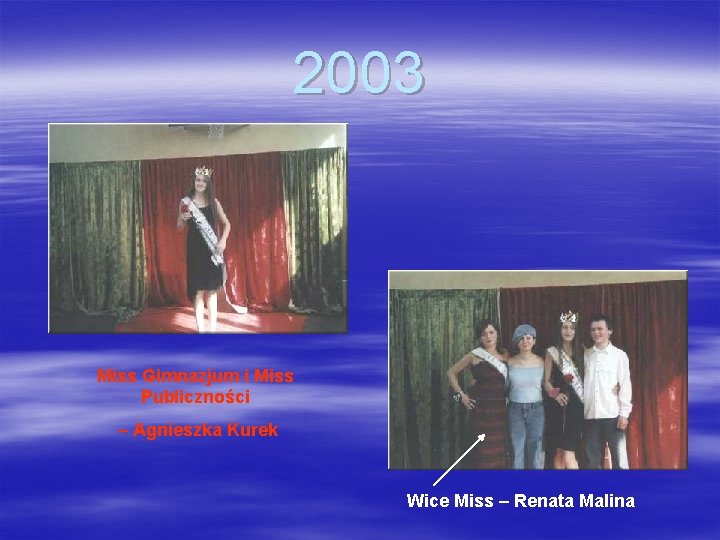 2003 Miss Gimnazjum i Miss Publiczności – Agnieszka Kurek Wice Miss – Renata Malina