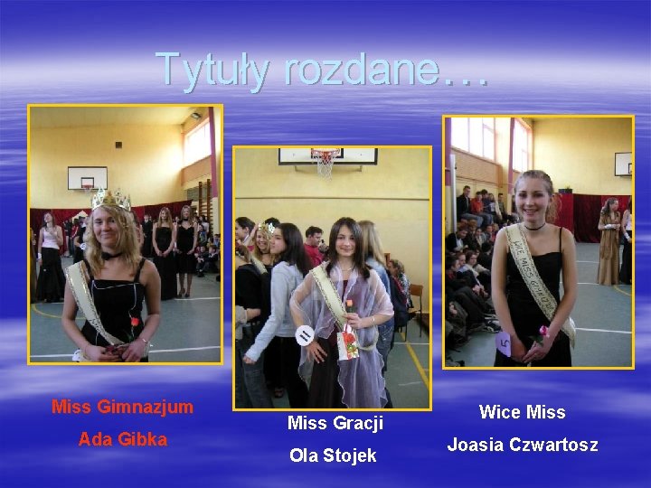 Tytuły rozdane… Miss Gimnazjum Ada Gibka Miss Gracji Ola Stojek Wice Miss Joasia Czwartosz