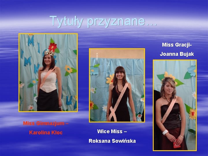 Tytuły przyznane… Miss Gracji. Joanna Bujak Miss Gimnazjum – Karolina Kloc Wice Miss –