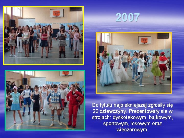 2007 Do tytułu najpiękniejszej zgłosiły się 22 dziewczyny. Prezentowały się w strojach: dyskotekowym, bajkowym,