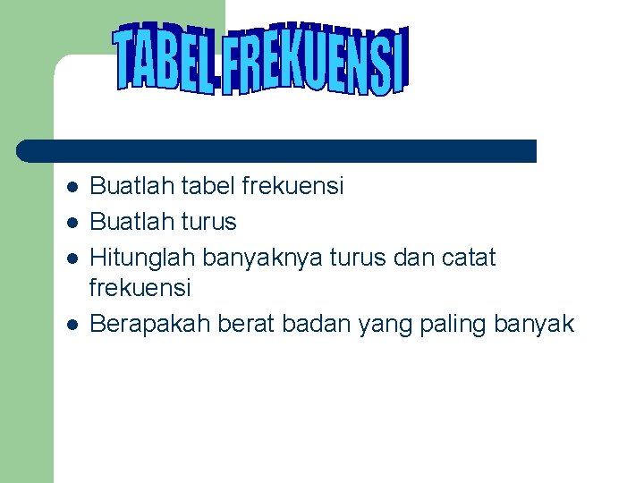 l l Buatlah tabel frekuensi Buatlah turus Hitunglah banyaknya turus dan catat frekuensi Berapakah