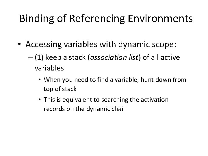 Binding of Referencing Environments • Accessing variables with dynamic scope: – (1) keep a