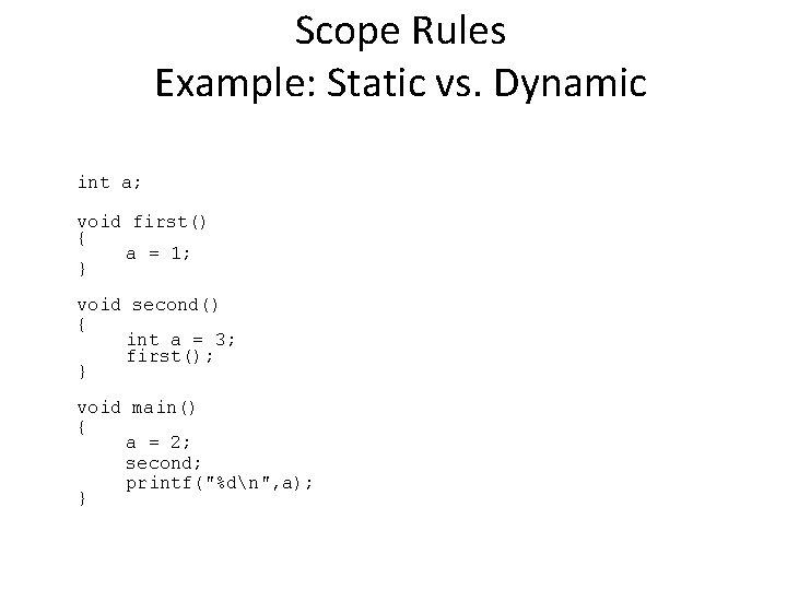 Scope Rules Example: Static vs. Dynamic int a; void first() { a = 1;