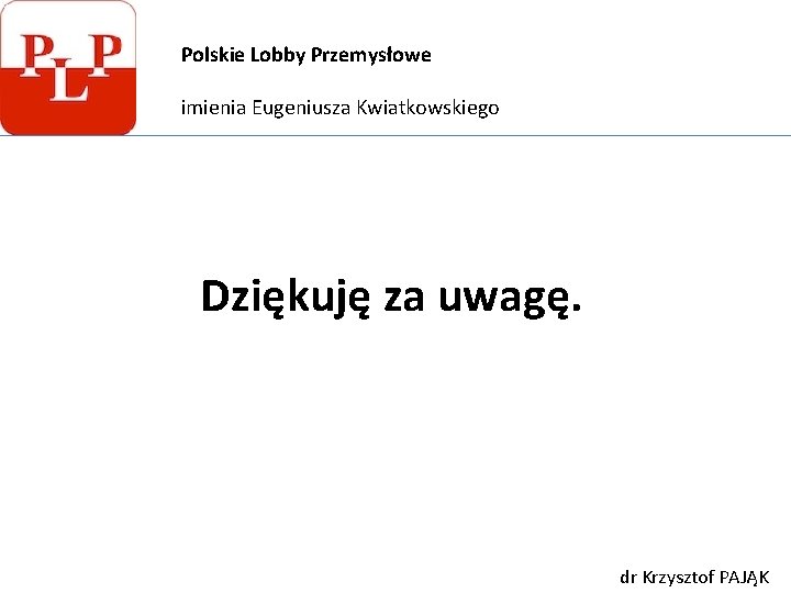 Polskie Lobby Przemysłowe imienia Eugeniusza Kwiatkowskiego Dziękuję za uwagę. dr Krzysztof PAJĄK 