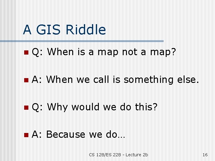 A GIS Riddle n Q: When is a map not a map? n A: