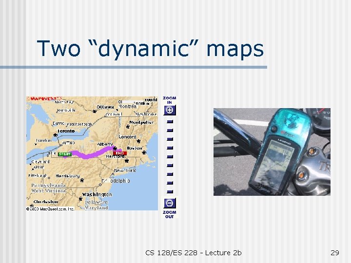 Two “dynamic” maps CS 128/ES 228 - Lecture 2 b 29 