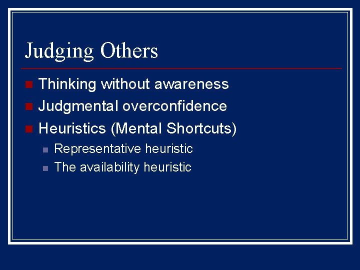 Judging Others Thinking without awareness n Judgmental overconfidence n Heuristics (Mental Shortcuts) n n