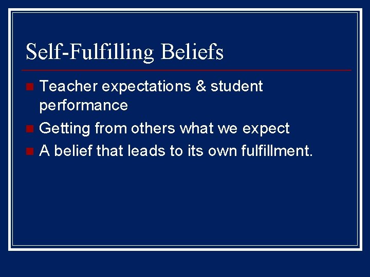 Self-Fulfilling Beliefs Teacher expectations & student performance n Getting from others what we expect