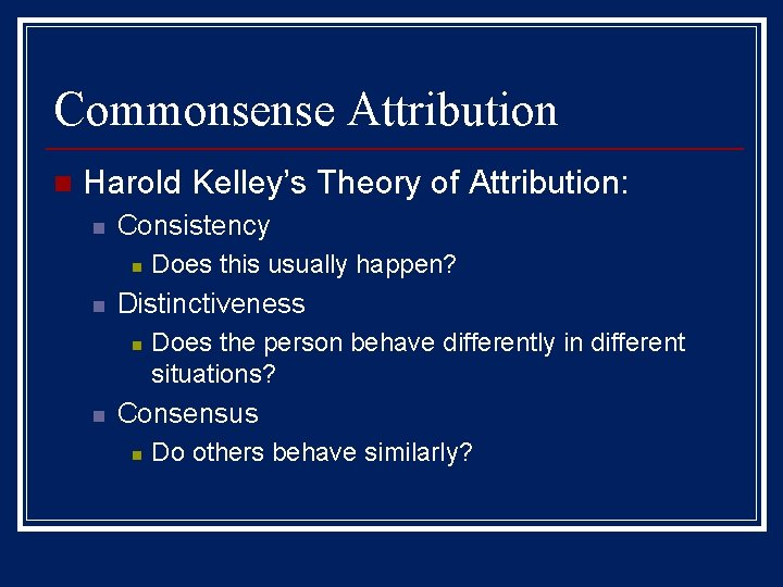 Commonsense Attribution n Harold Kelley’s Theory of Attribution: n Consistency n n Distinctiveness n