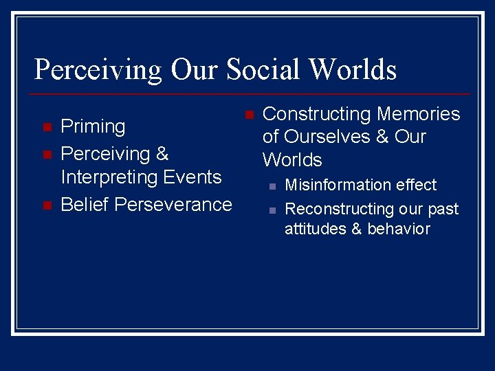 Perceiving Our Social Worlds n n n Priming Perceiving & Interpreting Events Belief Perseverance