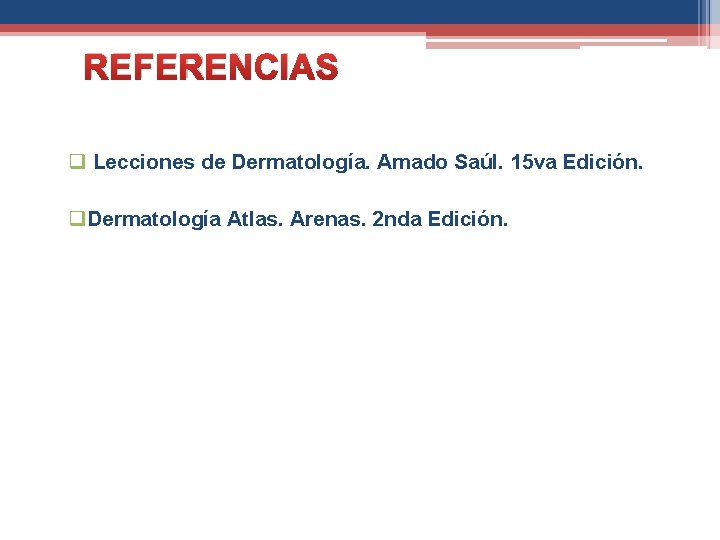 REFERENCIAS q Lecciones de Dermatología. Amado Saúl. 15 va Edición. q. Dermatología Atlas. Arenas.