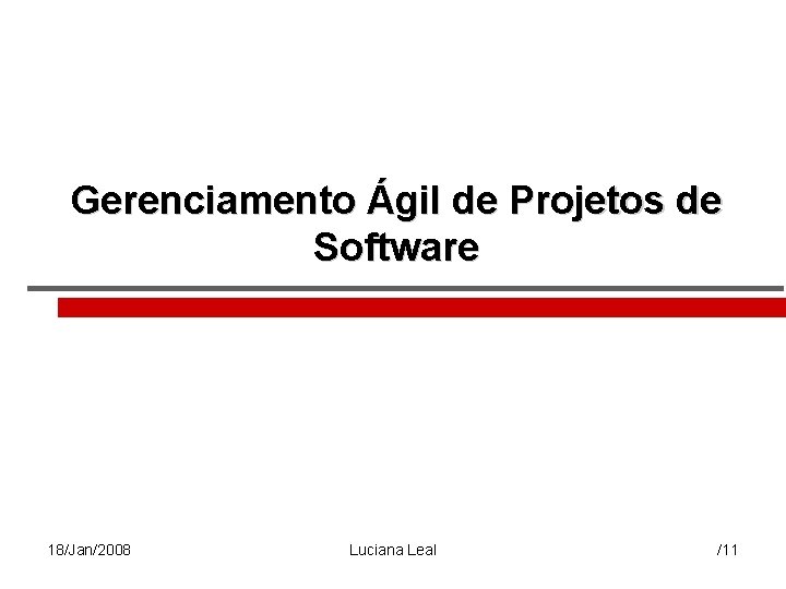 Gerenciamento Ágil de Projetos de Software 18/Jan/2008 Luciana Leal /11 