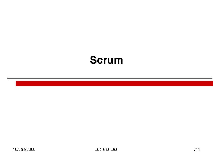 Scrum 18/Jan/2008 Luciana Leal /11 