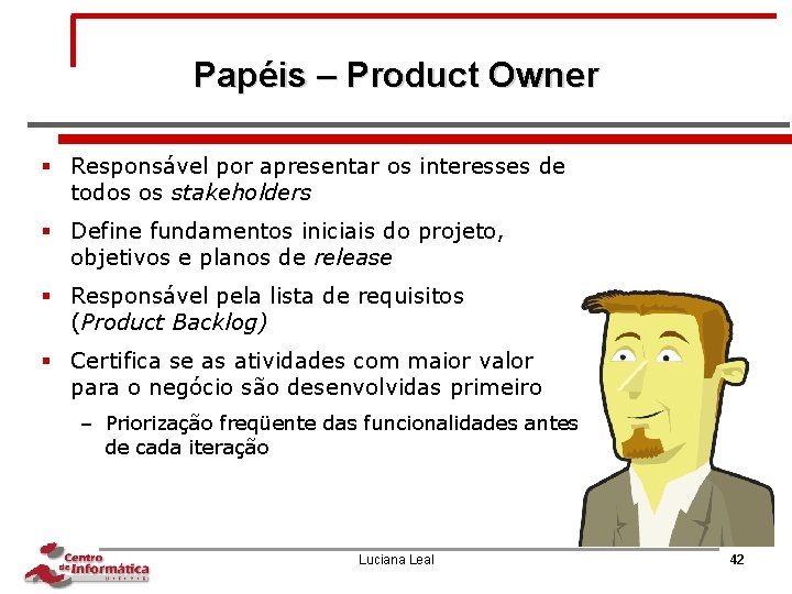 Papéis – Product Owner § Responsável por apresentar os interesses de todos os stakeholders