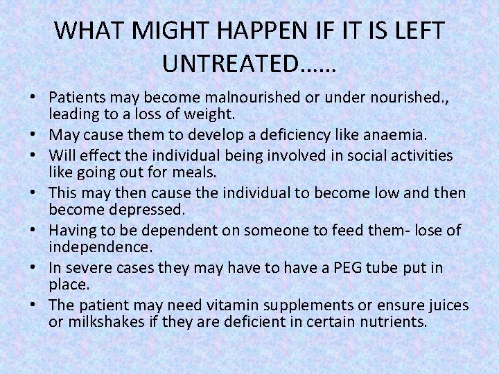 WHAT MIGHT HAPPEN IF IT IS LEFT UNTREATED…… • Patients may become malnourished or