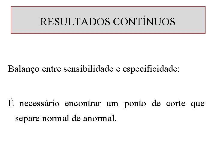 RESULTADOS CONTÍNUOS Balanço entre sensibilidade e especificidade: É necessário encontrar um ponto de corte