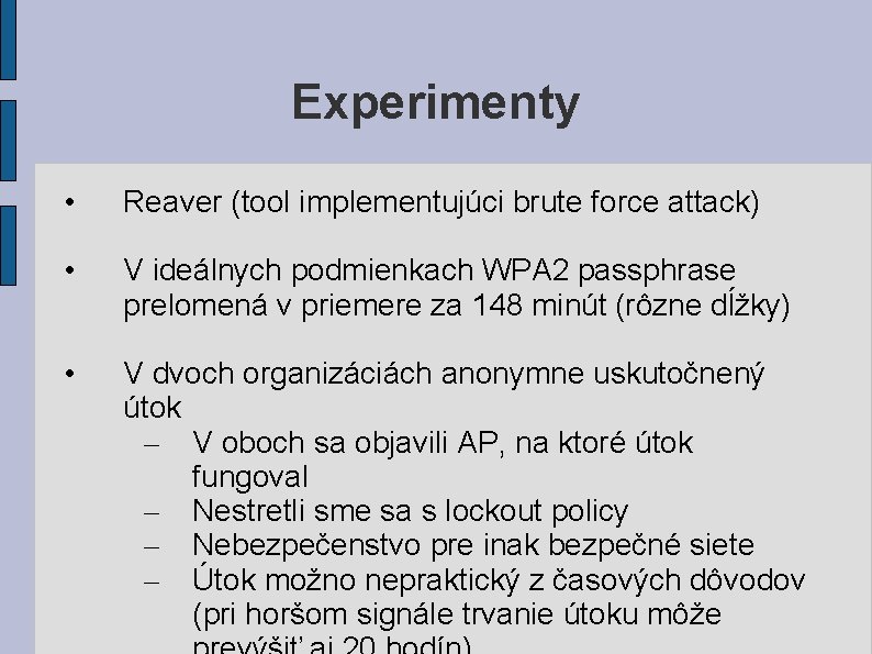 Experimenty • Reaver (tool implementujúci brute force attack) • V ideálnych podmienkach WPA 2