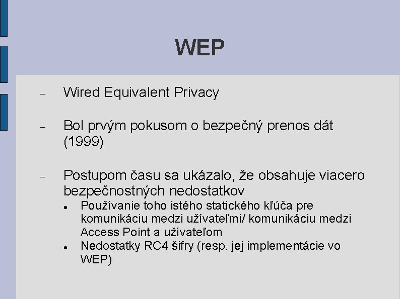 WEP Wired Equivalent Privacy Bol prvým pokusom o bezpečný prenos dát (1999) Postupom času