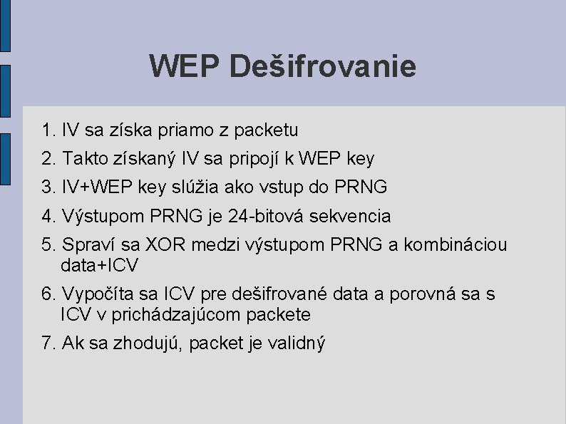 WEP Dešifrovanie 1. IV sa získa priamo z packetu 2. Takto získaný IV sa