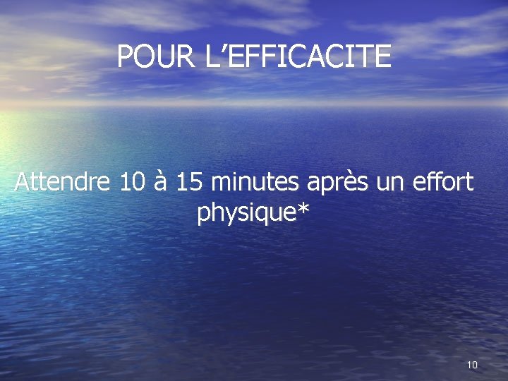 POUR L’EFFICACITE Attendre 10 à 15 minutes après un effort physique* 10 