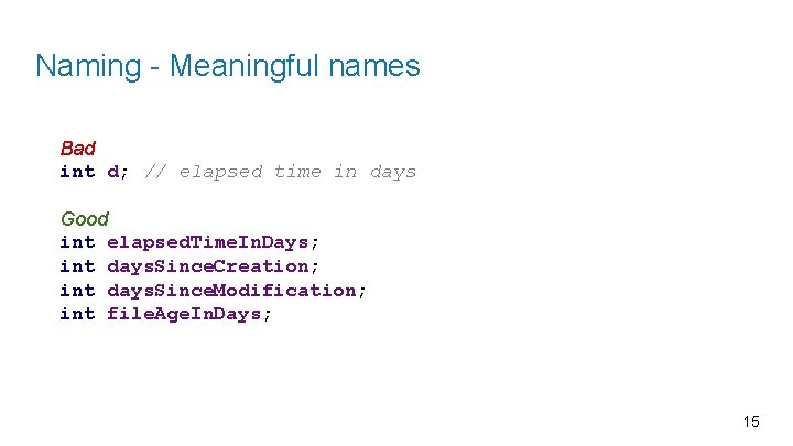 Naming - Meaningful names Bad int d; // elapsed time in days Good int