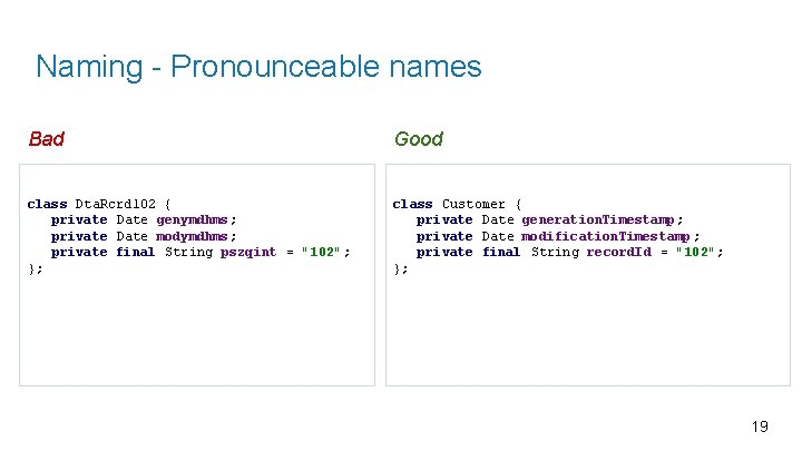 Naming - Pronounceable names Bad Good class Dta. Rcrd 102 { private Date genymdhms;