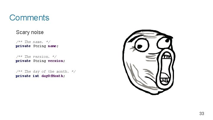 Comments Scary noise /** The name. */ private String name; /** The version. */