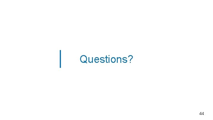 Questions? 44 