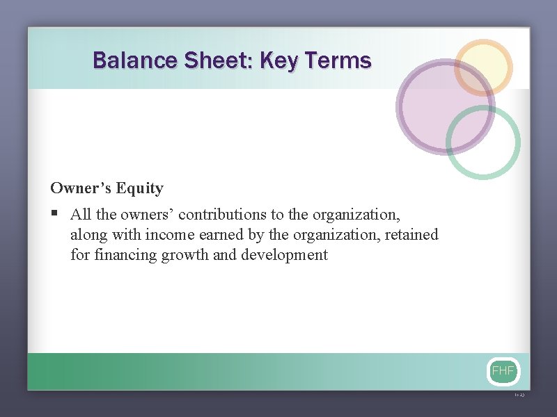 Balance Sheet: Key Terms Owner’s Equity § All the owners’ contributions to the organization,