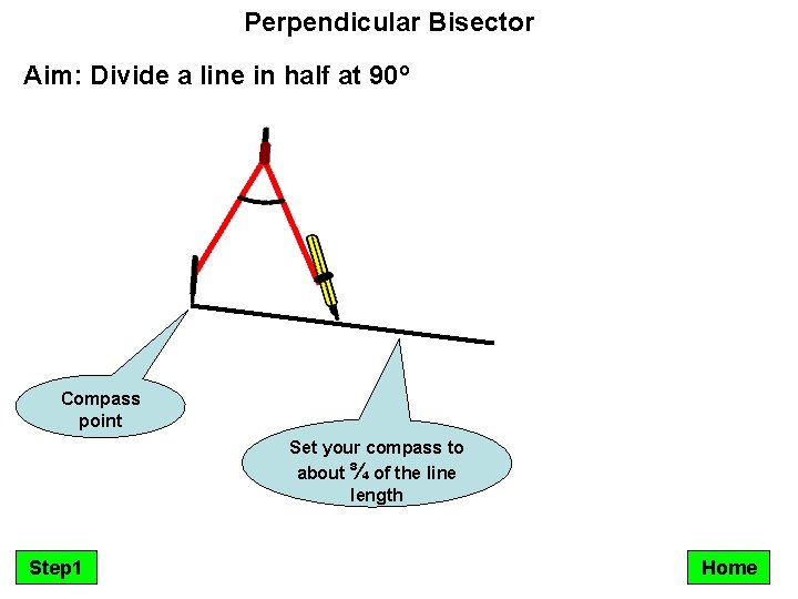 Perpendicular Bisector Aim: Divide a line in half at 90º Compass point Set your