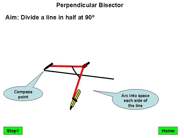 Perpendicular Bisector Aim: Divide a line in half at 90º Compass point Step 1