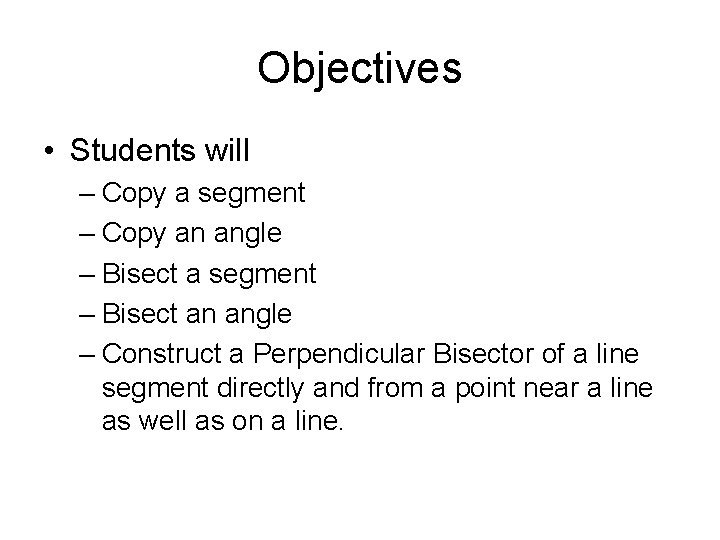 Objectives • Students will – Copy a segment – Copy an angle – Bisect