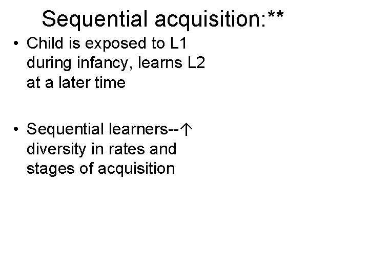 Sequential acquisition: ** • Child is exposed to L 1 during infancy, learns L