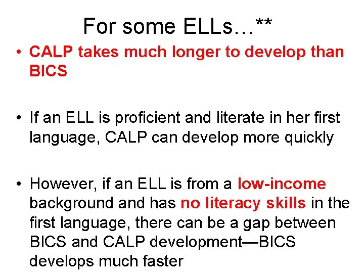 For some ELLs…** • CALP takes much longer to develop than BICS • If