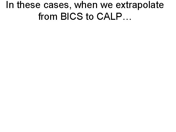 In these cases, when we extrapolate from BICS to CALP… 