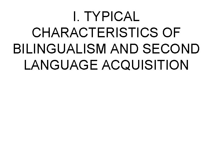 I. TYPICAL CHARACTERISTICS OF BILINGUALISM AND SECOND LANGUAGE ACQUISITION 