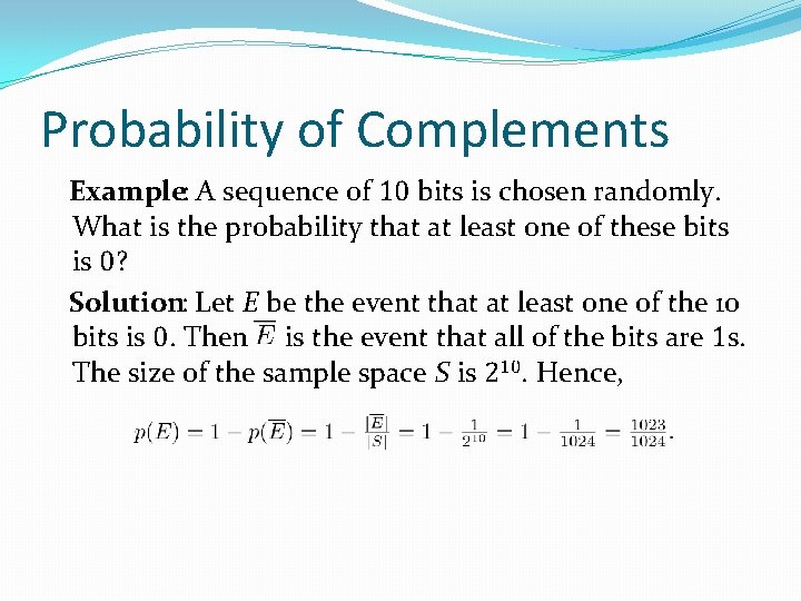 Probability of Complements Example: A sequence of 10 bits is chosen randomly. What is