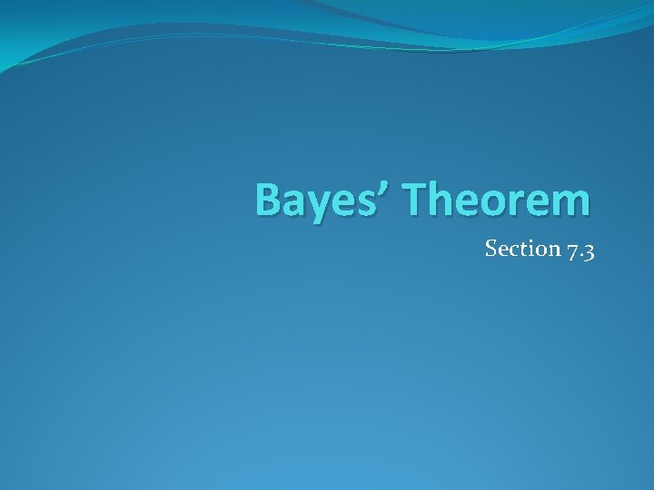 Bayes’ Theorem Section 7. 3 