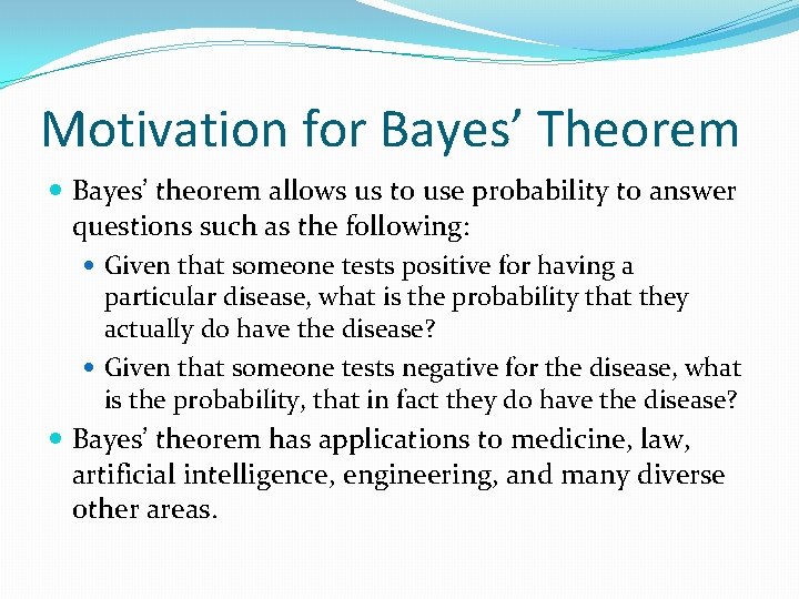 Motivation for Bayes’ Theorem Bayes’ theorem allows us to use probability to answer questions