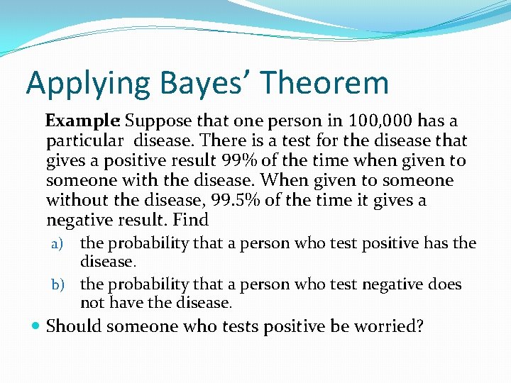 Applying Bayes’ Theorem Example: Suppose that one person in 100, 000 has a particular