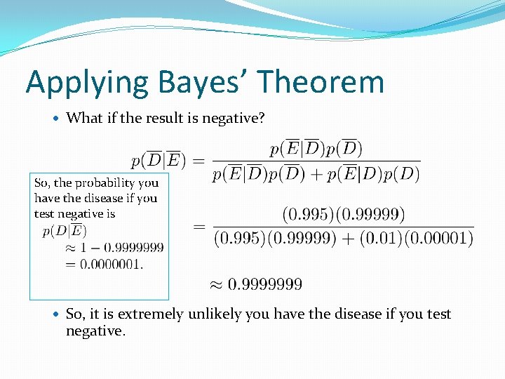 Applying Bayes’ Theorem What if the result is negative? So, the probability you have