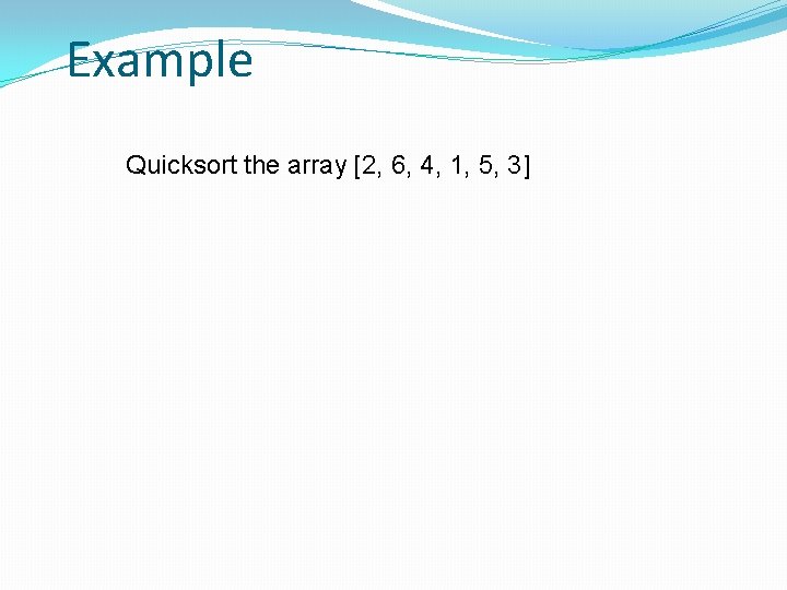 Example Quicksort the array [2, 6, 4, 1, 5, 3] 