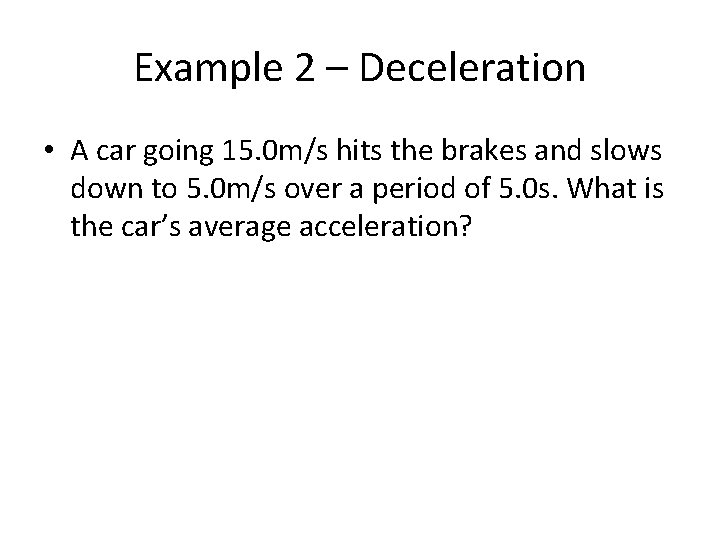 Example 2 – Deceleration • A car going 15. 0 m/s hits the brakes