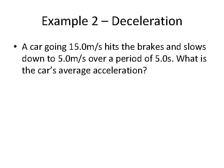 Example 2 – Deceleration • A car going 15. 0 m/s hits the brakes Example 2 – Deceleration • A car going 15. 0 m/s hits the brakes