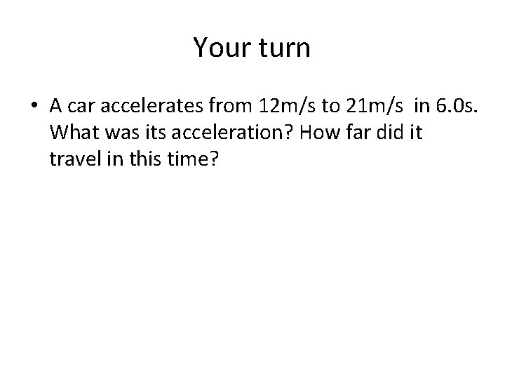Your turn • A car accelerates from 12 m/s to 21 m/s in 6.