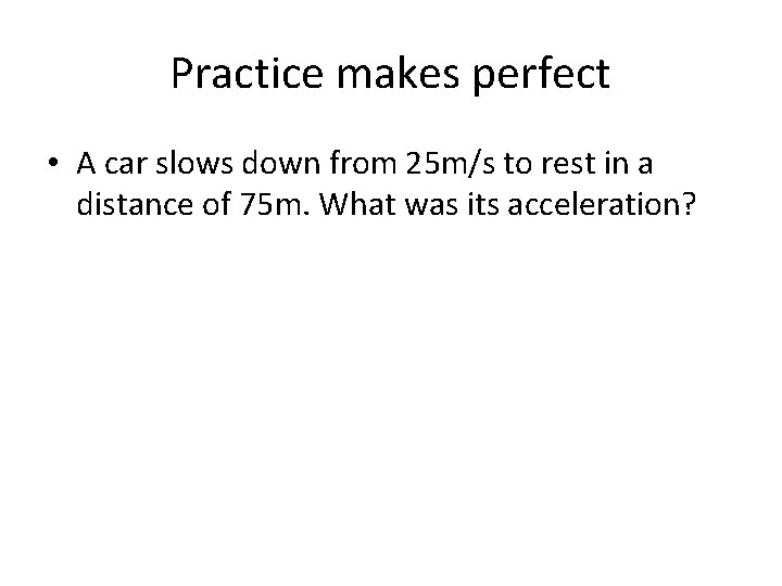 Practice makes perfect • A car slows down from 25 m/s to rest in