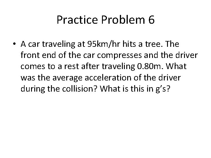 Practice Problem 6 • A car traveling at 95 km/hr hits a tree. The