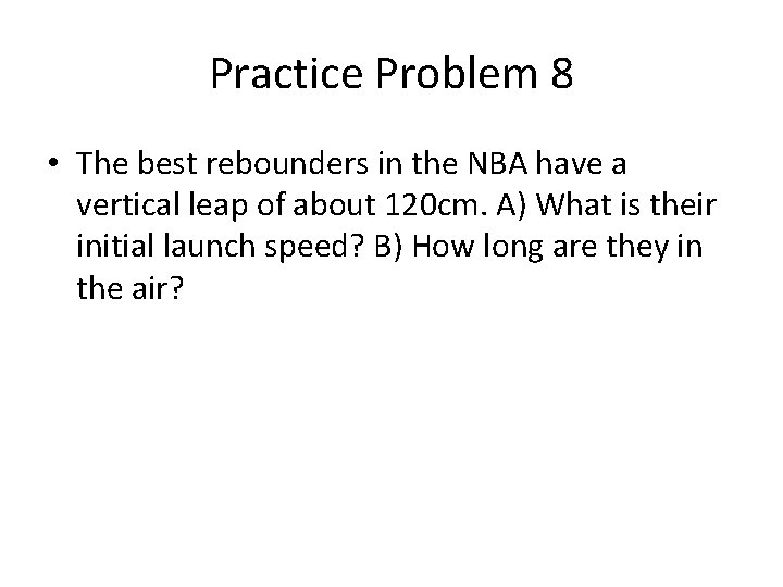Practice Problem 8 • The best rebounders in the NBA have a vertical leap Practice Problem 8 • The best rebounders in the NBA have a vertical leap