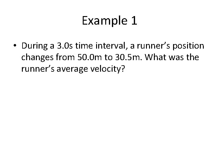 Example 1 • During a 3. 0 s time interval, a runner’s position changes