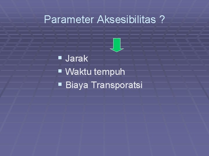 Parameter Aksesibilitas ? § Jarak § Waktu tempuh § Biaya Transporatsi 